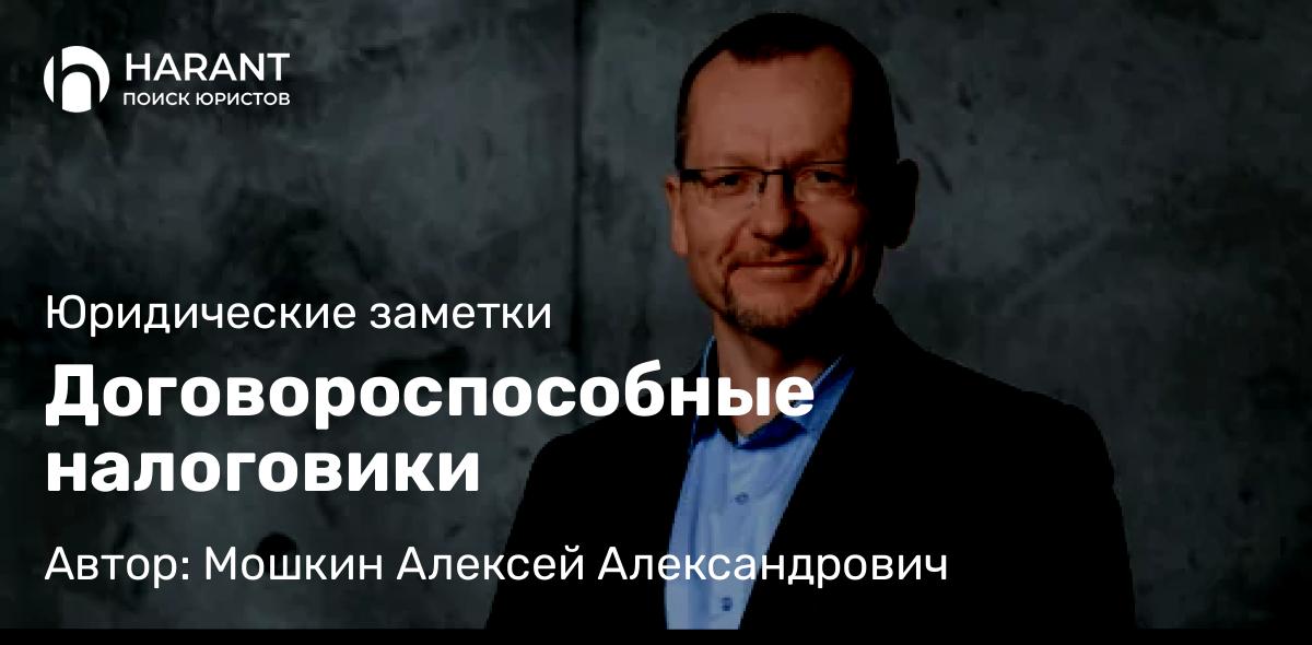 Юрист Мошкин Алексей Александрович объясняет: Договороспособные налоговики
