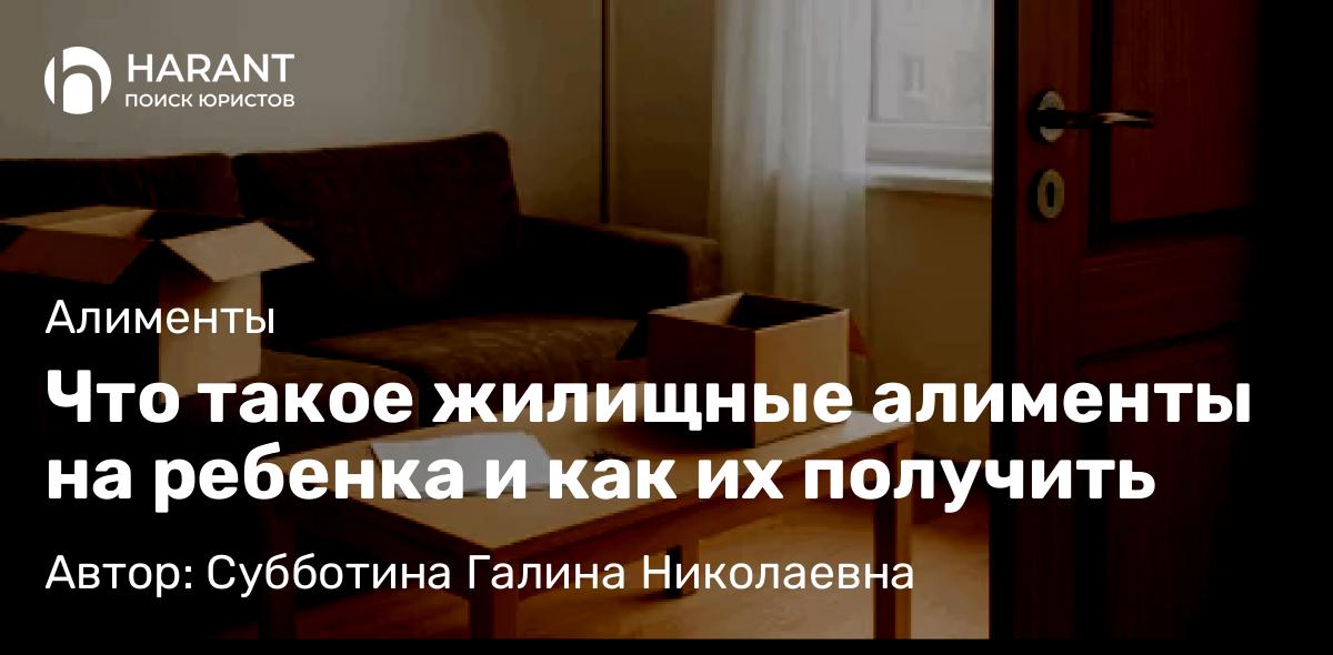 Юрист Субботина Галина Николаевна объясняет: Что такое жилищные алименты на ребенка и как их получить