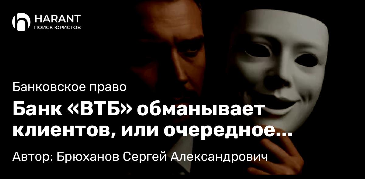 Юрист Брюханов Сергей Александрович объясняет: Банк «ВТБ» обманывает клиентов, или очередное самоуправство клерка