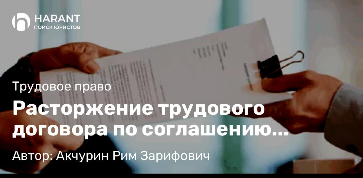 Адвокат Акчурин Рим Зарифович объясняет: Расторжение трудового договора по соглашению сторон: плюсы