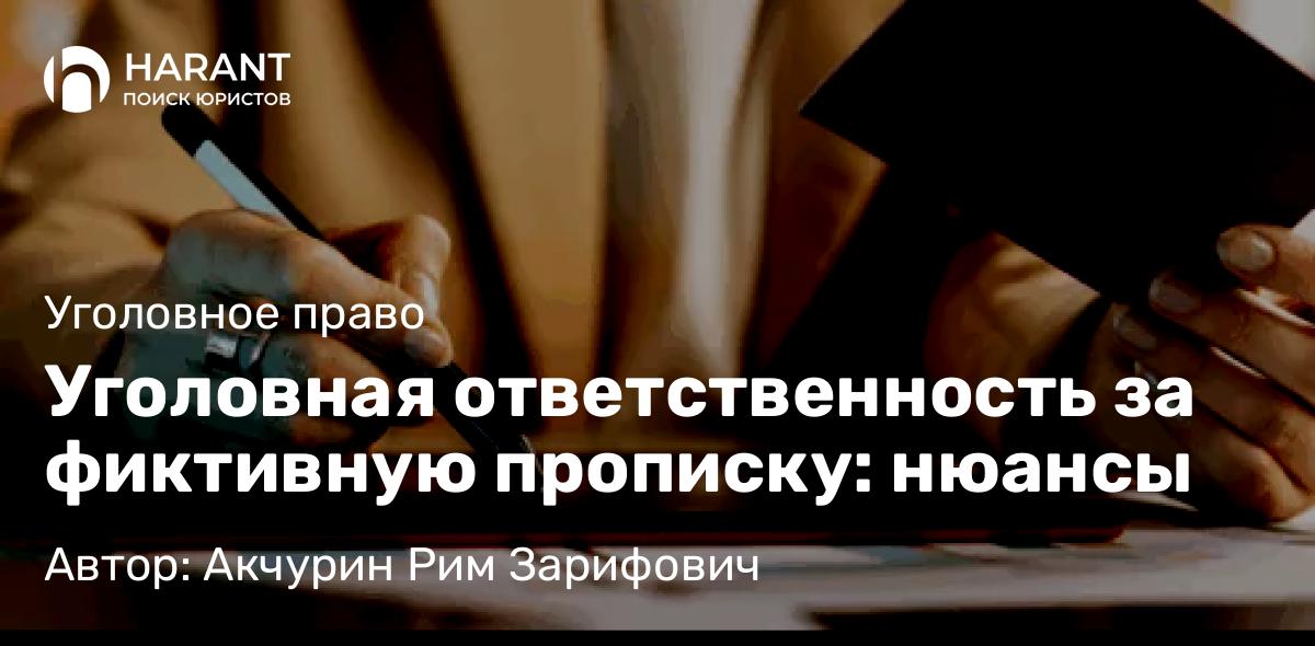Адвокат Акчурин Рим Зарифович объясняет: Уголовная ответственность за фиктивную прописку: нюансы