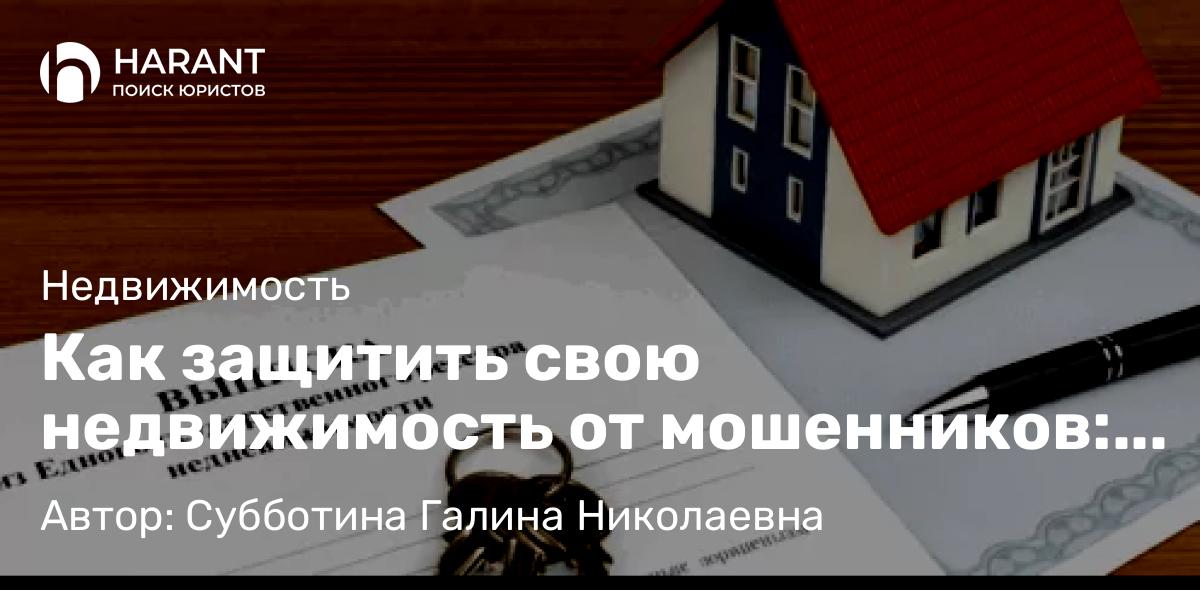Юрист Субботина Галина Николаевна объясняет: Как защитить свою недвижимость от мошенников: рекомендации Росреестра