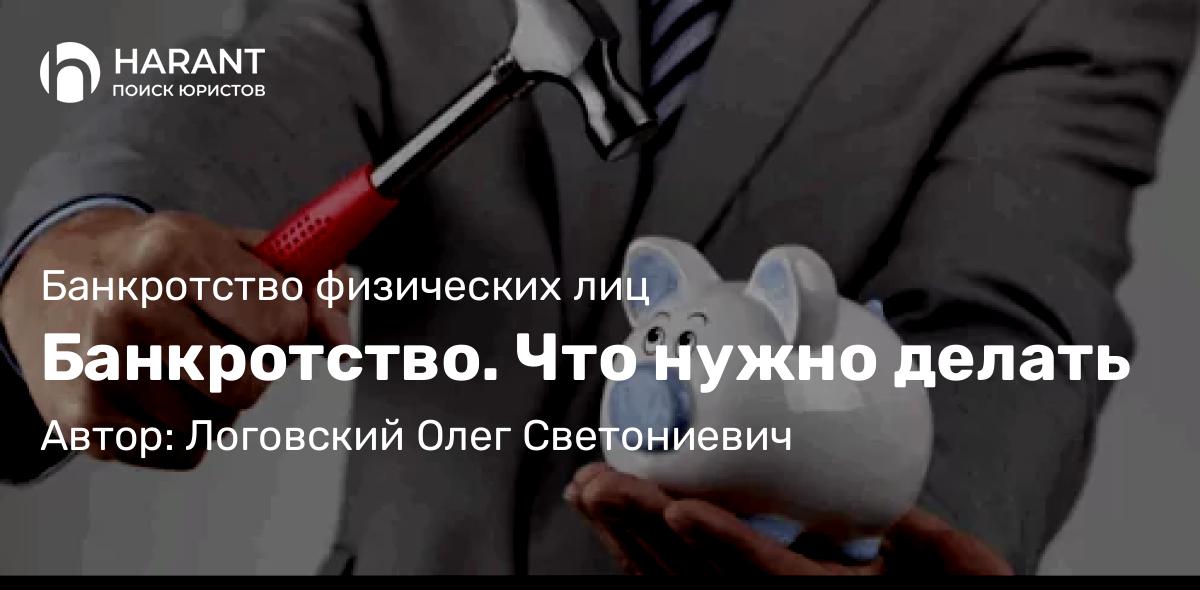 Юрист Логовский Олег Светониевич объясняет: Банкротство. Что нужно делать