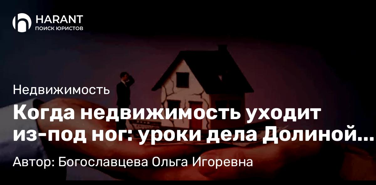 Адвокат Богославцева Ольга Игоревна объясняет: Когда недвижимость уходит из-под ног: уроки дела Долиной и советы адвоката