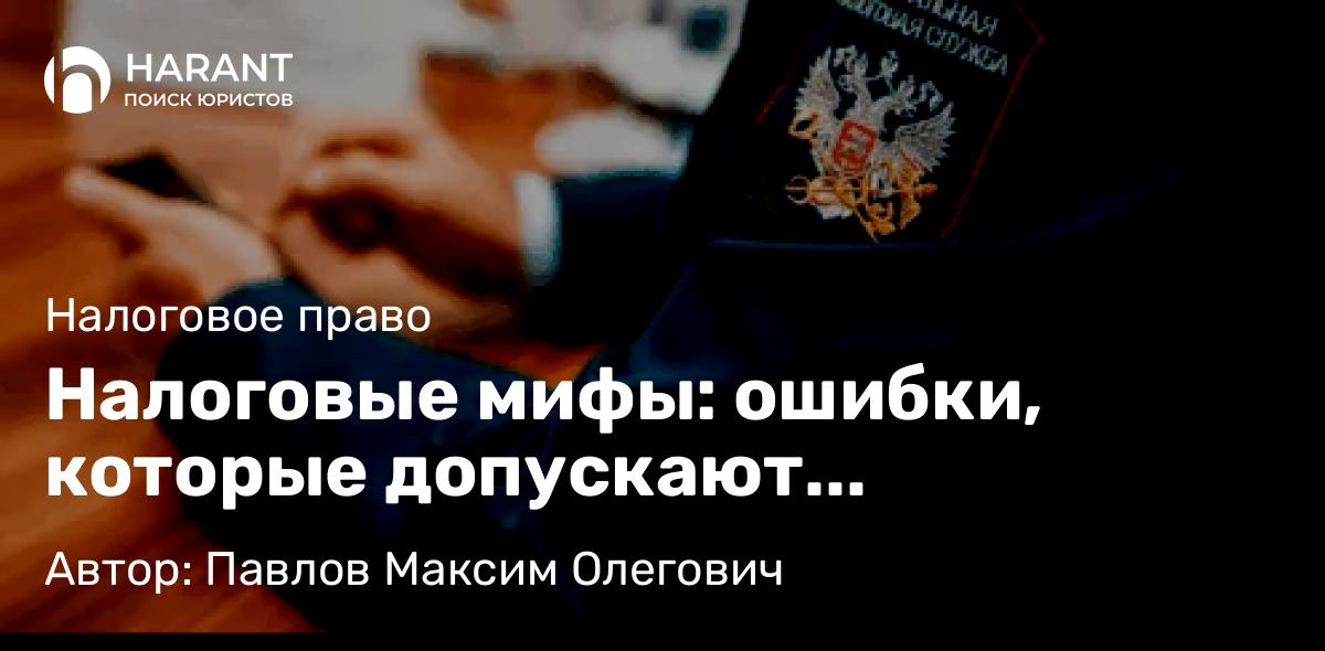 Юрист Павлов Максим Олегович объясняет: Налоговые мифы: ошибки, которые допускают налогоплательщики