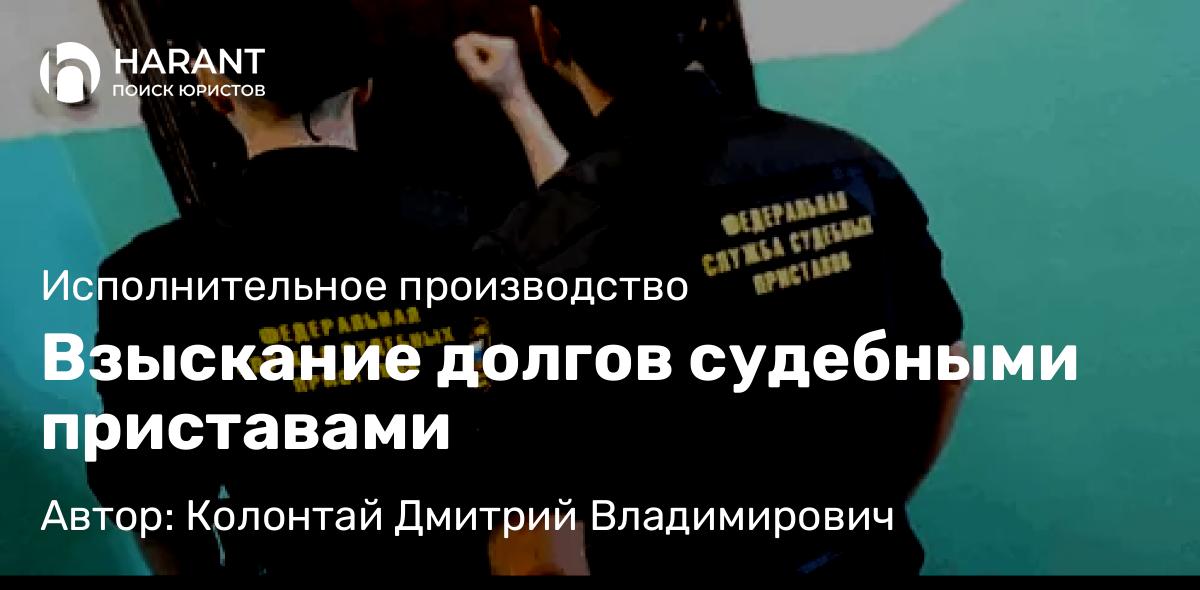 Адвокат Колонтай Дмитрий Владимирович объясняет: Взыскание долгов судебными приставами