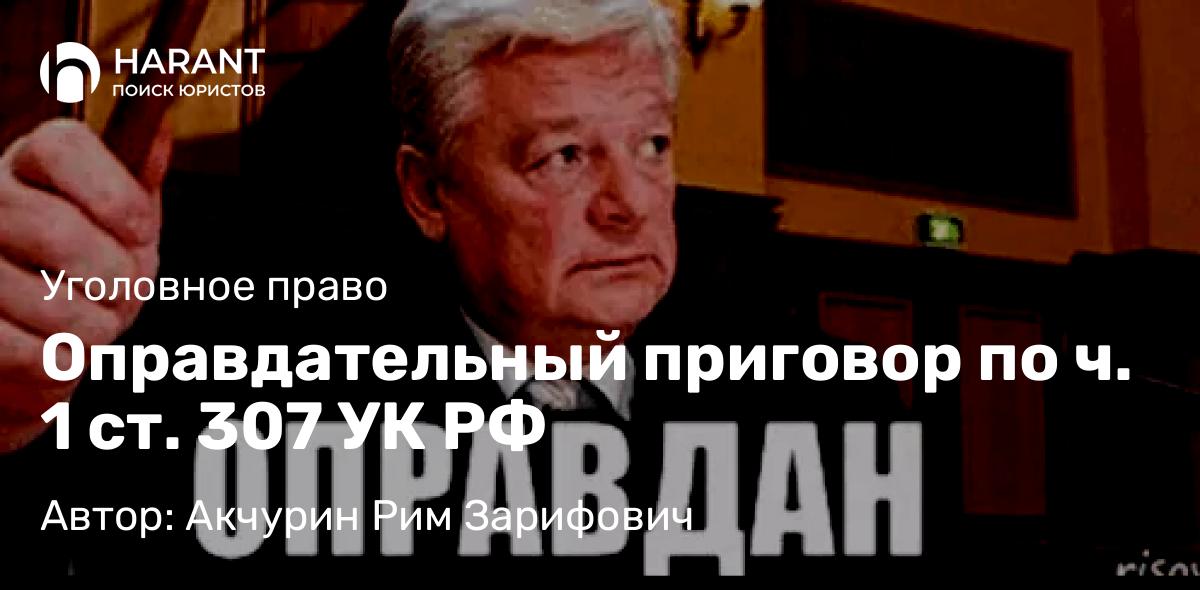 Адвокат Акчурин Рим Зарифович объясняет: Оправдательный приговор по ч. 1 ст. 307 УК РФ