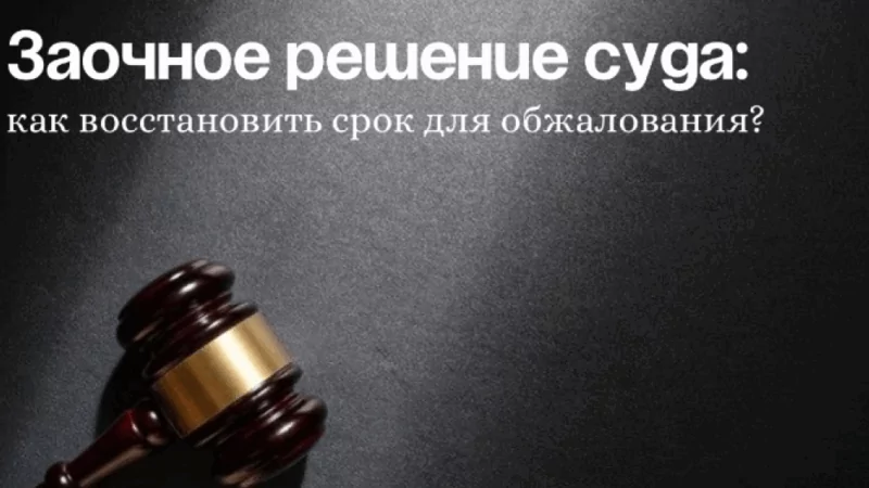 Адвокат Пелих Ксения Дмитриевна объясняет: Заочное решение суда: как восстановить срок обжалования