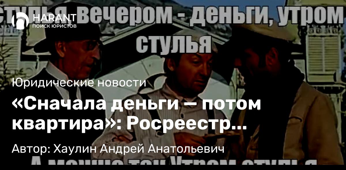 Юрист Хаулин Андрей Анатольевич объясняет: «Сначала деньги — потом квартира»: Росреестр предложил революционное правило для защиты покупателей