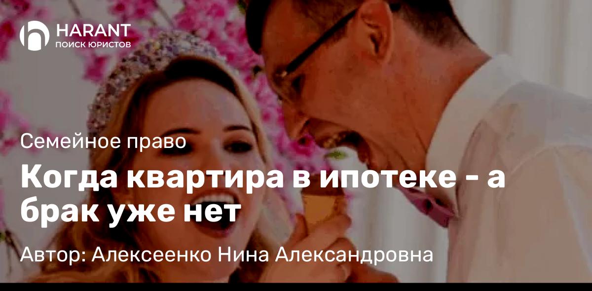 Адвокат Алексеенко Нина Александровна объясняет: Когда квартира в ипотеке – а брак уже нет