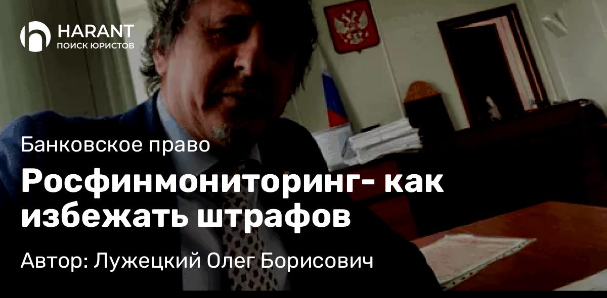Юрист Лужецкий Олег Борисович объясняет: Росфинмониторинг- как избежать штрафов