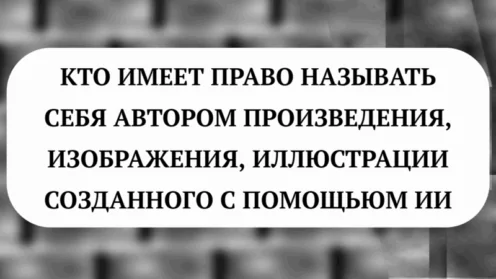 🔍КТО МОЖЕТ СЧИТАТЬ СЕБЯ АВТОРОМ ИИ-ПРОИЗВЕДЕНИЯ, ИЗОБРАЖЕНИЯ, ИЛЛЮСТРАЦИИ?
