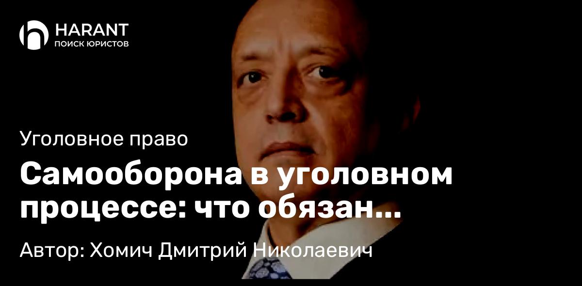 Адвокат Хомич Дмитрий Николаевич объясняет: Самооборона в уголовном процессе: что обязан доказывать обвиняемый и почему