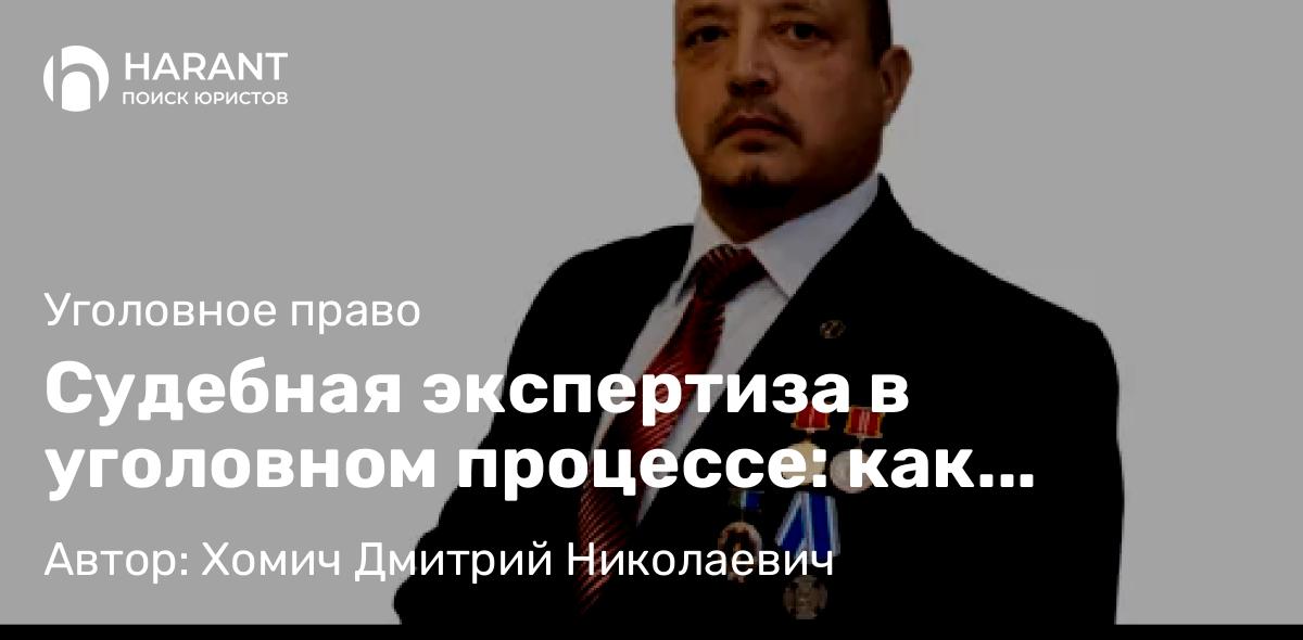 Адвокат Хомич Дмитрий Николаевич объясняет: Судебная экспертиза в уголовном процессе: как защитнику работать с экспертным заключением