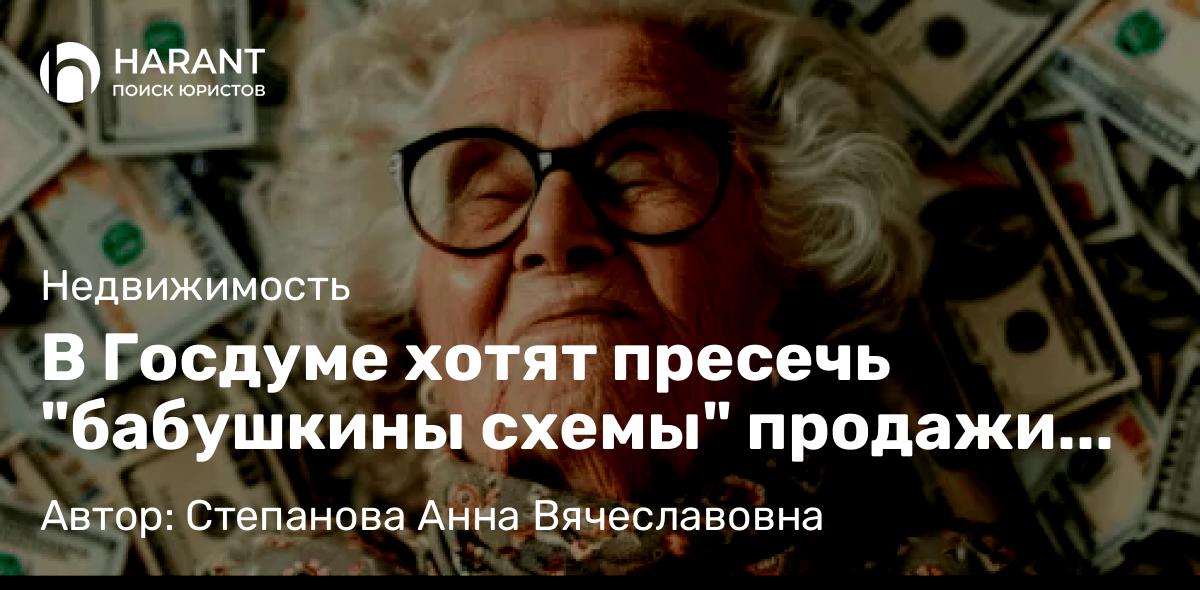 Юрист Степанова Анна Вячеславовна объясняет: В Госдуме хотят пресечь “бабушкины схемы” продажи квартиры