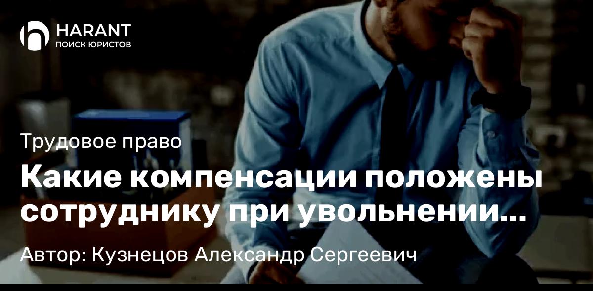 Юрист Кузнецов Александр Сергеевич объясняет: Какие компенсации положены сотруднику при увольнении работника