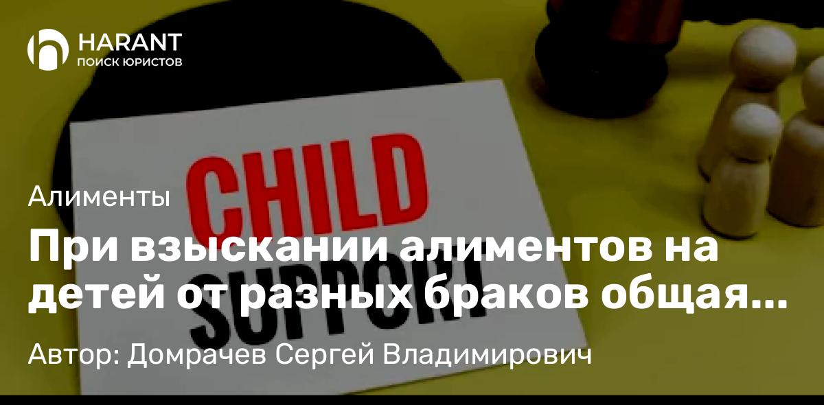 Юрист Домрачев Сергей Владимирович объясняет: При взыскании алиментов на детей от разных браков общая сумма не должна превышать законную долю