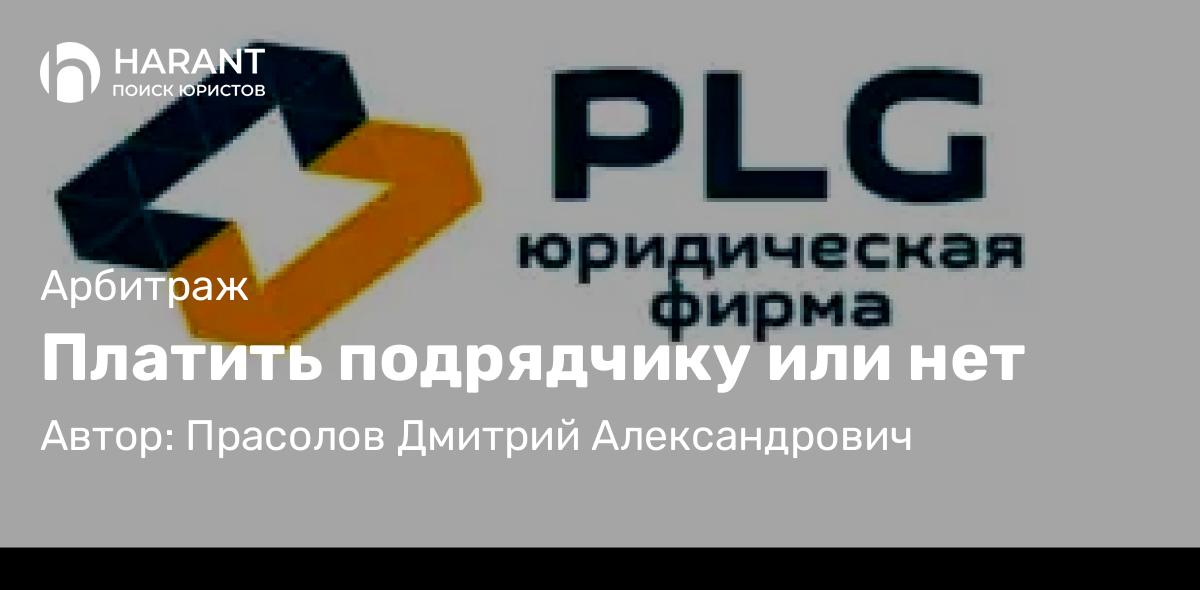 Юрист Прасолов Дмитрий Александрович объясняет: Платить подрядчику или нет