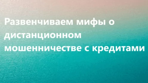 Развенчиваем мифы о дистанционном мошенничестве с кредитами