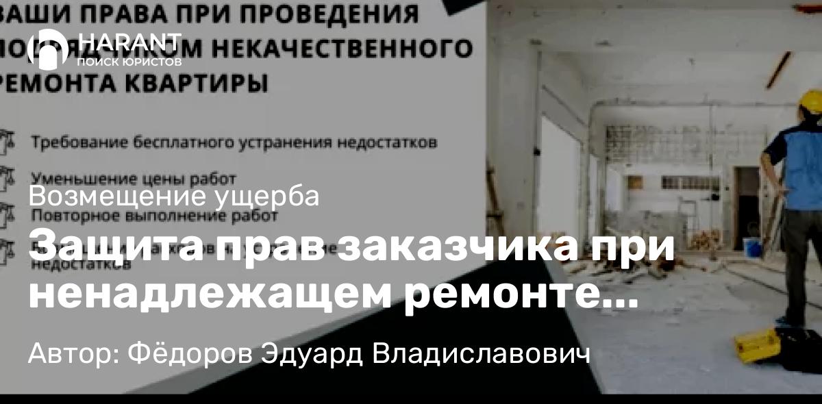 Адвокат Фёдоров Эдуард Владиславович объясняет: Защита прав заказчика при ненадлежащем ремонте квартиры подрядчиком