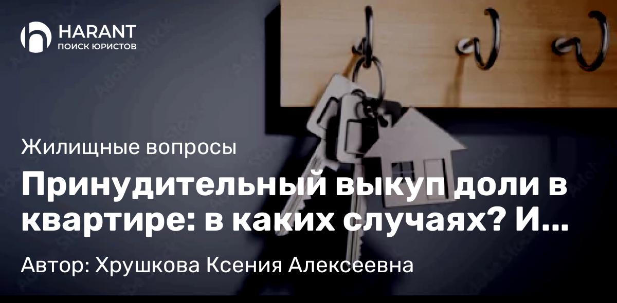 Юрист Хрушкова Ксения Алексеевна объясняет: Принудительный выкуп доли в квартире: в каких случаях? И на сколько это правомерно