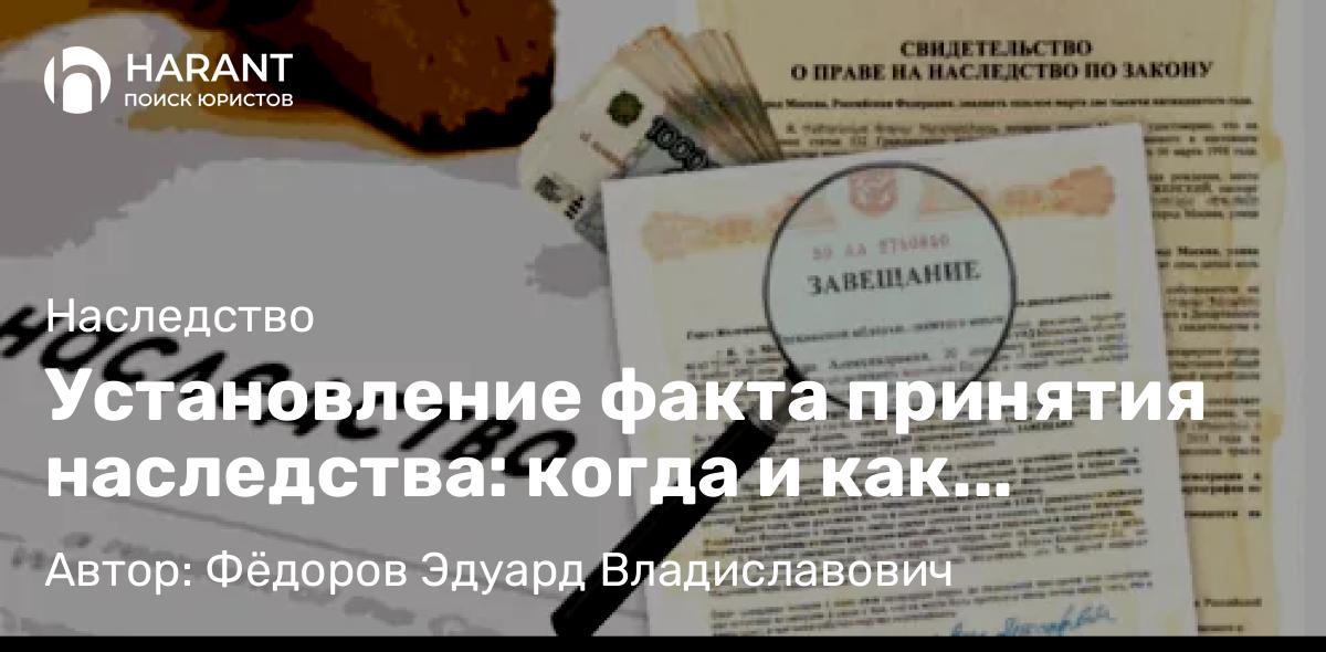 Адвокат Фёдоров Эдуард Владиславович объясняет: Установление факта принятия наследства: когда и как подтвердить свои права через суд