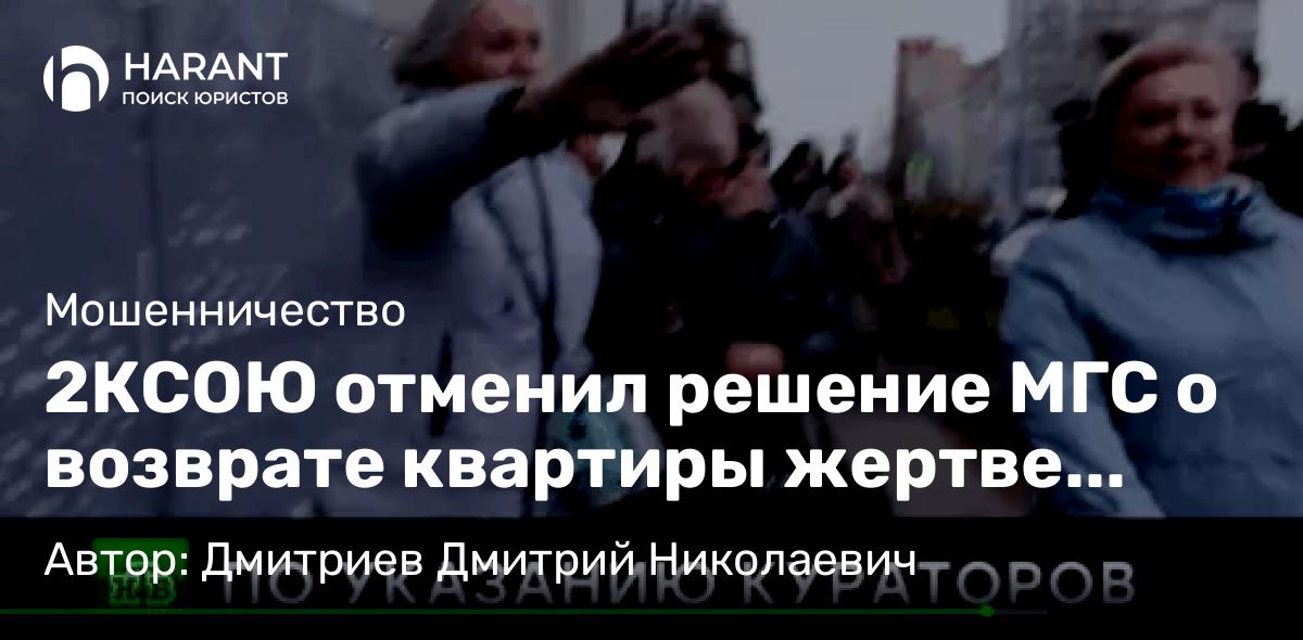 Адвокат Дмитриев Дмитрий Николаевич объясняет: 2КСОЮ отменил решение МГС о возврате квартиры жертве “телефонных мошенников”