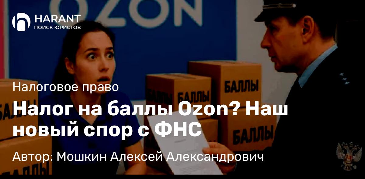 Юрист Мошкин Алексей Александрович объясняет: Налог на баллы Ozon? Наш новый спор с ФНС