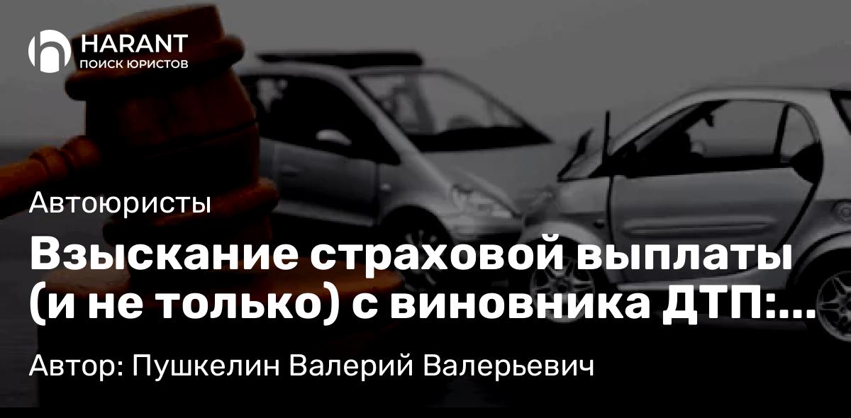 Адвокат Пушкелин Валерий Валерьевич объясняет: Взыскание страховой выплаты (и не только) с виновника ДТП: правовые основания и пошаговая инструкция