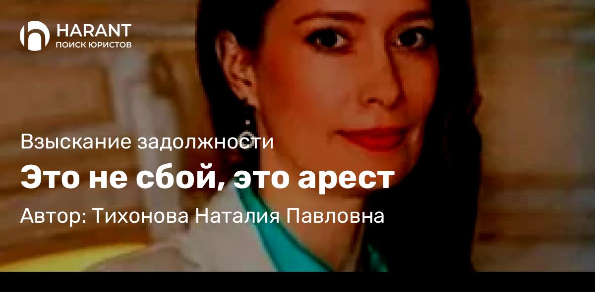 Юрист Тихонова Наталия Павловна объясняет: Это не сбой, это арест