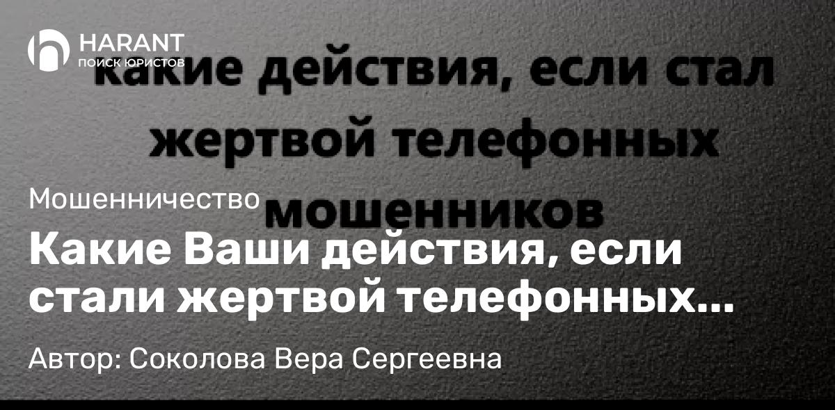Адвокат Соколова Вера Сергеевна объясняет: Какие Ваши действия, если стали жертвой телефонных мошенников