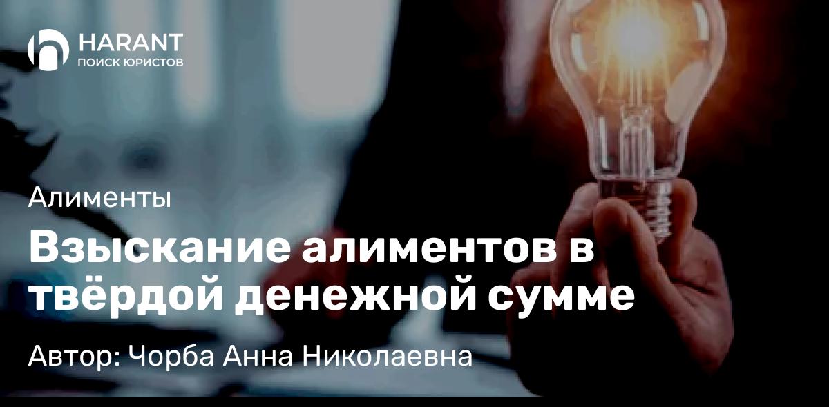 Юрист Чорба Анна Николаевна объясняет: Взыскание алиментов в твёрдой денежной сумме