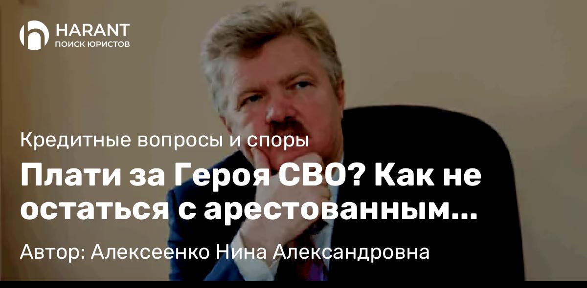 Адвокат Алексеенко Нина Александровна объясняет: Плати за Героя СВО? Как не остаться с арестованным счётом из-за чужого кредита