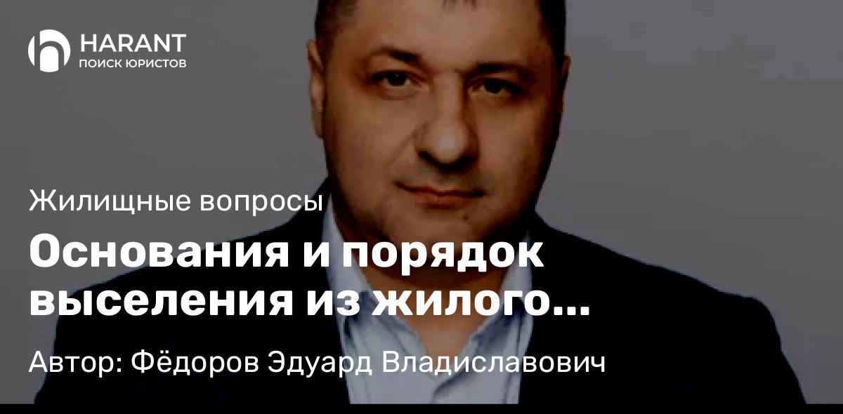 Адвокат Фёдоров Эдуард Владиславович объясняет: Основания и порядок выселения из жилого помещения