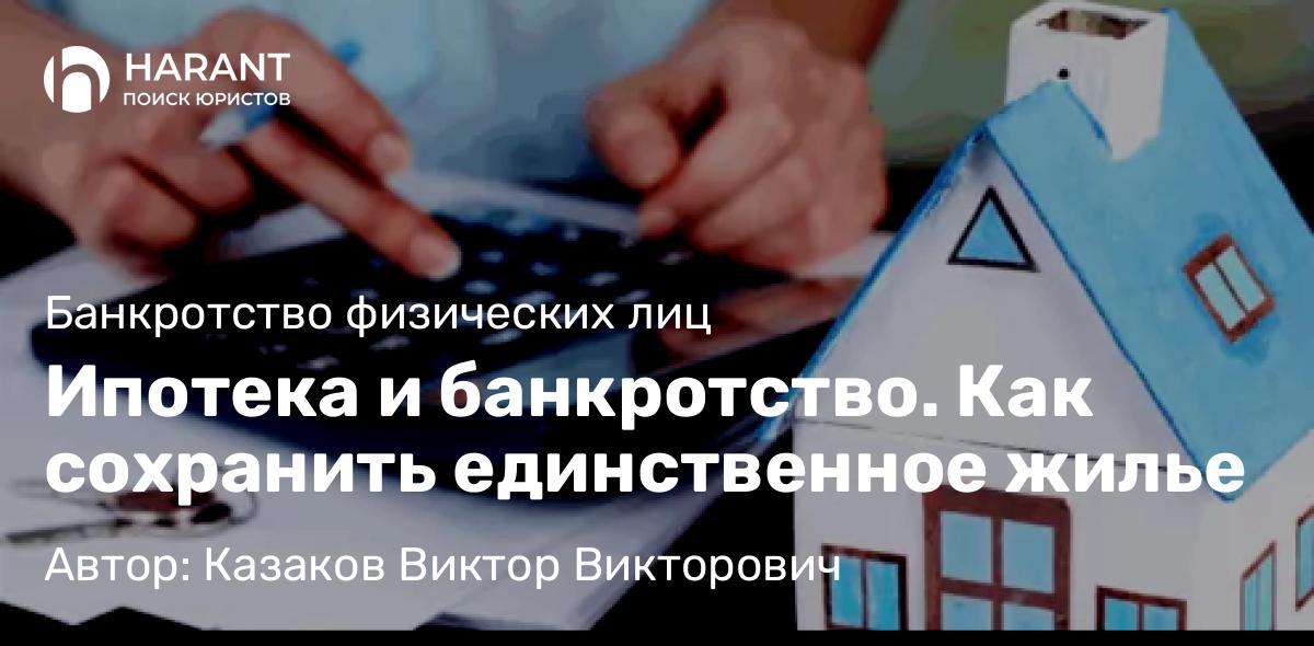 Адвокат Казаков Виктор Викторович объясняет: Ипотека и банкротство. Как сохранить единственное жилье
