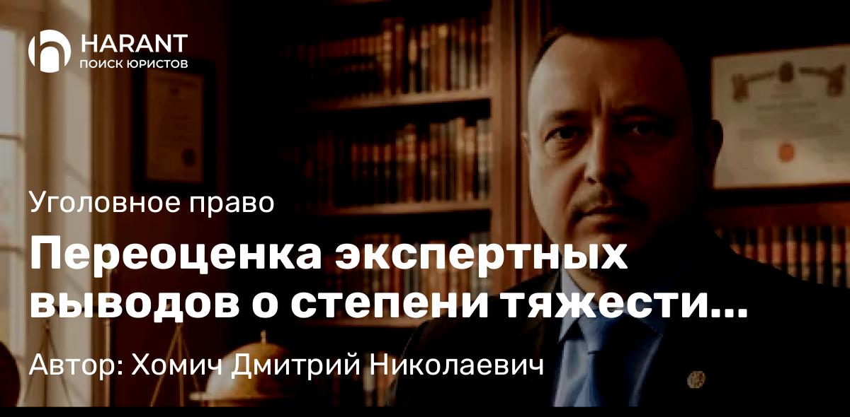 Адвокат Хомич Дмитрий Николаевич объясняет: Переоценка экспертных выводов о степени тяжести вреда здоровью: Приказ 172н как средство защиты прав