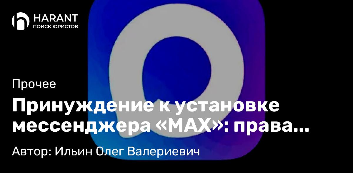 Юрист Ильин Олег Валериевич объясняет: Принуждение к установке мессенджера «МАХ»: права гражданина и полномочия работодателя