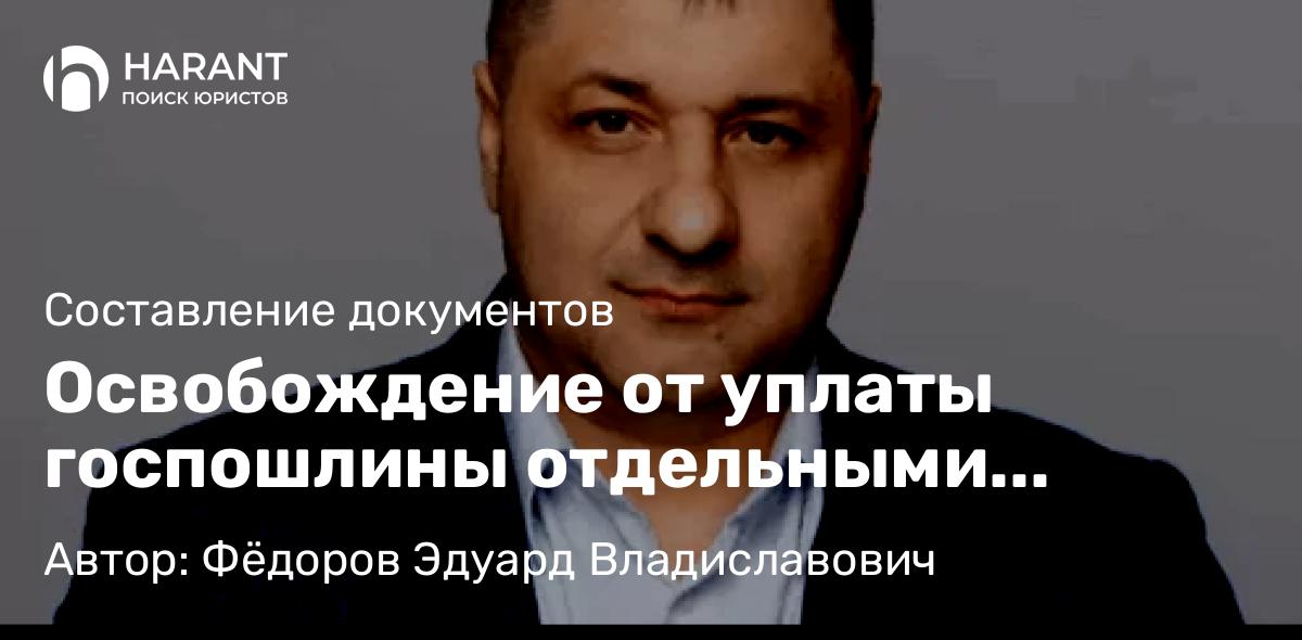 Адвокат Фёдоров Эдуард Владиславович объясняет: Освобождение от уплаты госпошлины отдельными категориями плательщиков пошлины
