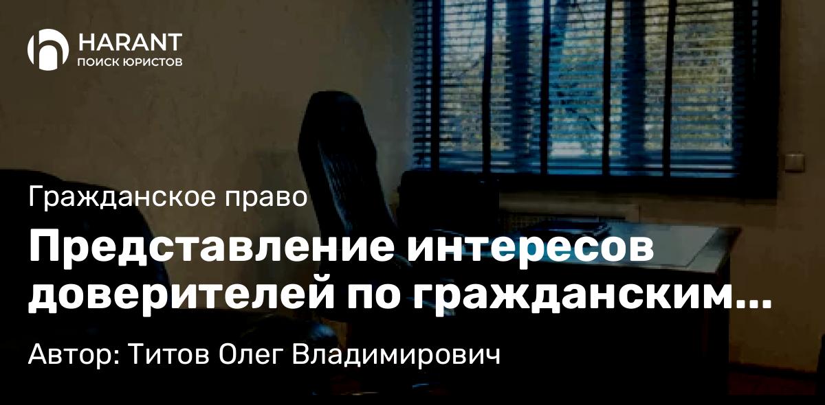Адвокат Титов Олег Владимирович объясняет: Представление интересов доверителей по гражданским делам