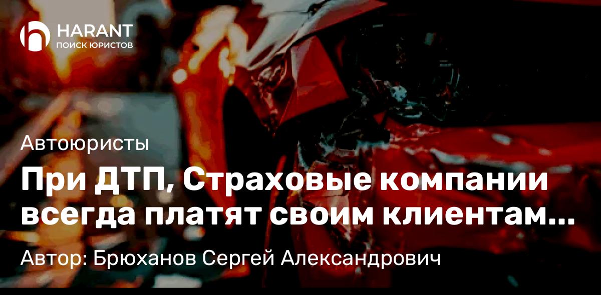 Юрист Брюханов Сергей Александрович объясняет: При ДТП, Страховые компании всегда платят своим клиентам минимум