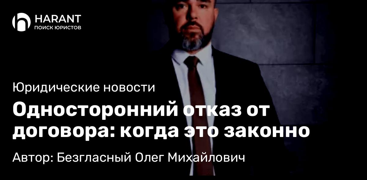 Юрист Безгласный Олег Михайлович объясняет: Односторонний отказ от договора: когда это законно
