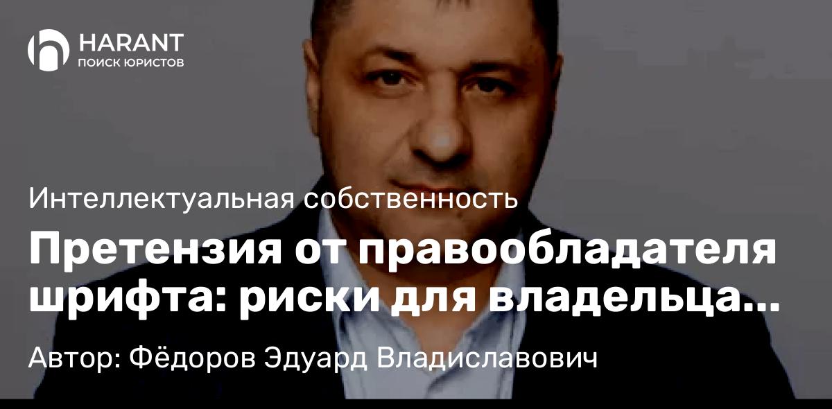 Адвокат Фёдоров Эдуард Владиславович объясняет: Претензия от правообладателя шрифта: риски для владельца сайта