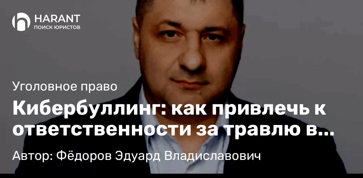 Адвокат Фёдоров Эдуард Владиславович объясняет: Кибербуллинг: как привлечь к ответственности за травлю в интернете