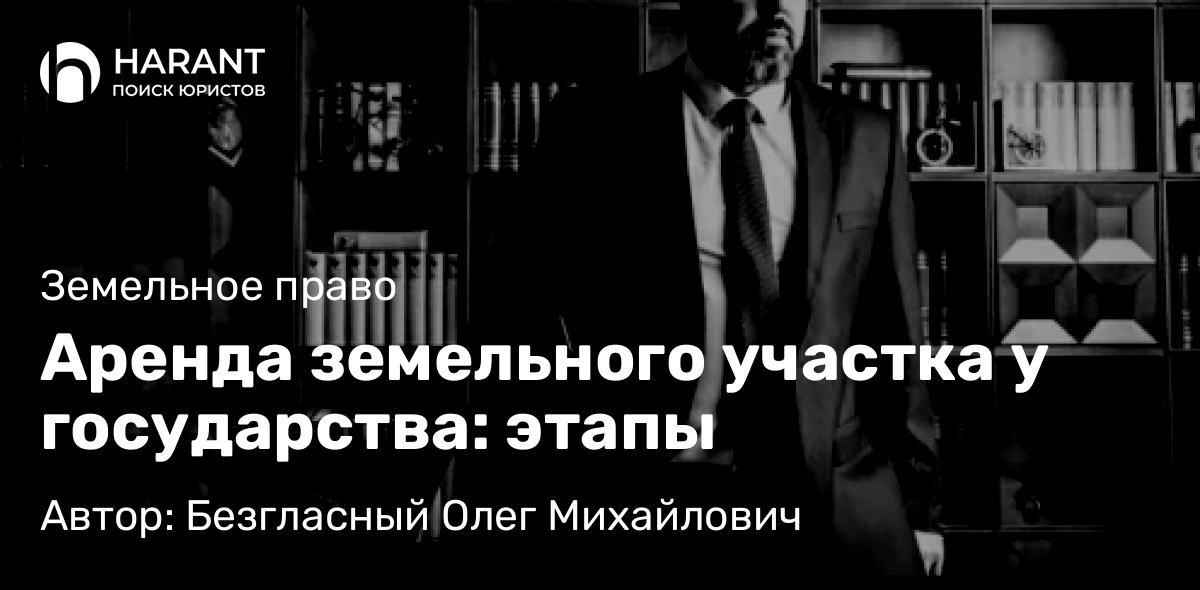 Юрист Безгласный Олег Михайлович объясняет: Аренда земельного участка у государства: этапы