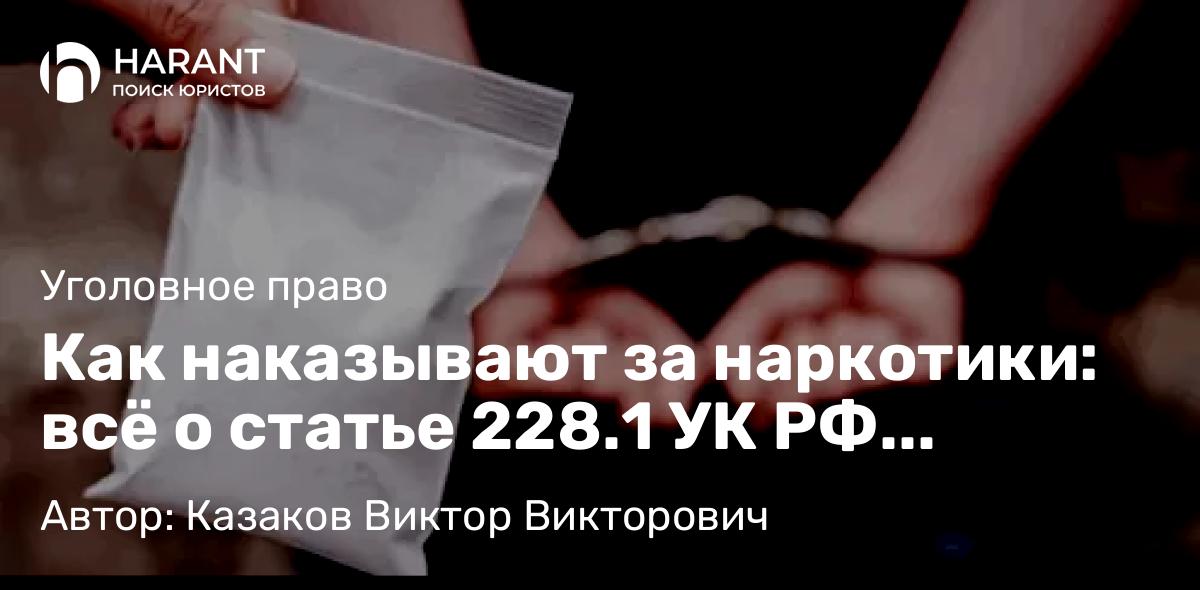 Адвокат Казаков Виктор Викторович объясняет: Как наказывают за наркотики: всё о статье 228.1 УК РФ простыми словами