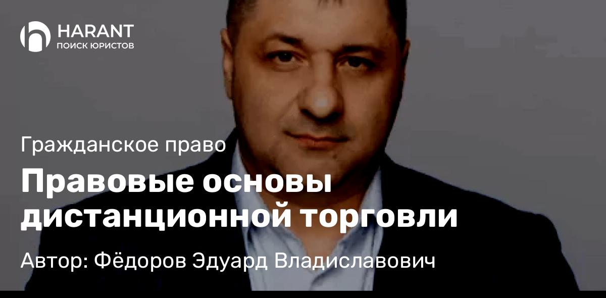 Адвокат Фёдоров Эдуард Владиславович объясняет: Правовые основы дистанционной торговли