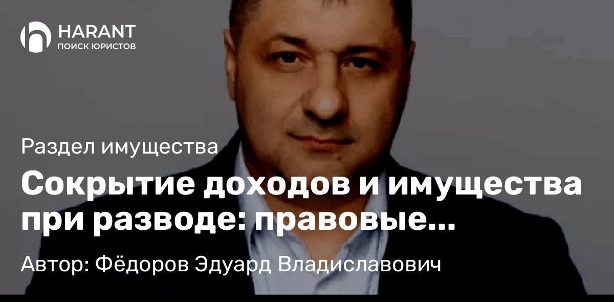 Адвокат Фёдоров Эдуард Владиславович объясняет: Сокрытие доходов и имущества при разводе: правовые последствия