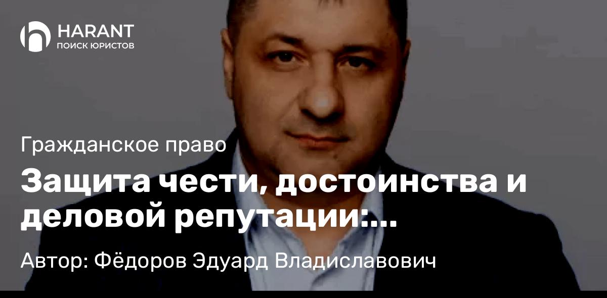 Адвокат Фёдоров Эдуард Владиславович объясняет: Защита чести, достоинства и деловой репутации: доказывание и опровержение порочащих сведений