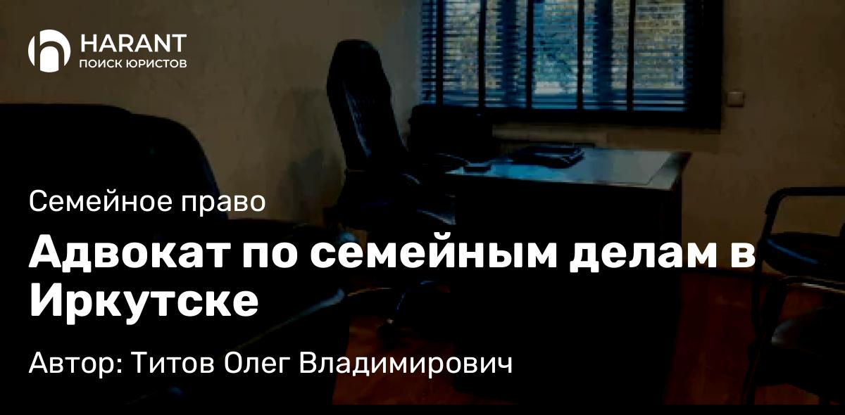 Адвокат Титов Олег Владимирович объясняет: Адвокат по семейным делам в Иркутске