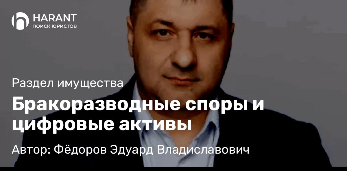 Адвокат Фёдоров Эдуард Владиславович объясняет: Бракоразводные споры и цифровые активы
